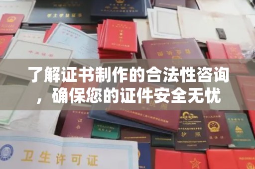 博山了解证书制作的合法性咨询，确保您的证件安全无忧