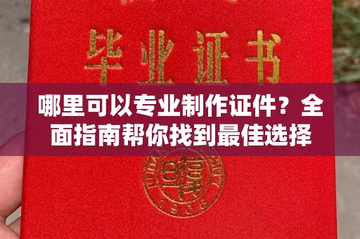 博山哪里可以专业制作证件？全面指南帮你找到最佳选择