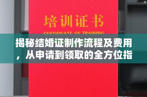 博山揭秘结婚证制作流程及费用，从申请到领取的全方位指南