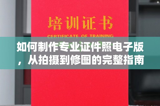 博山如何制作专业证件照电子版，从拍摄到修图的完整指南