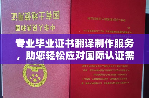 博山专业毕业证书翻译制作服务，助您轻松应对国际认证需求