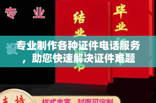 博山专业制作各种证件电话服务，助您快速解决证件难题