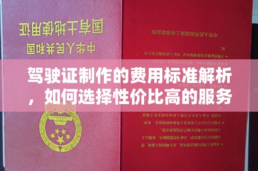 博山驾驶证制作的费用标准解析，如何选择性价比高的服务？