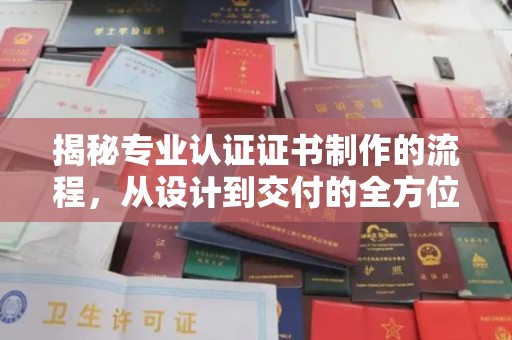 博山揭秘专业认证证书制作的流程，从设计到交付的全方位指南