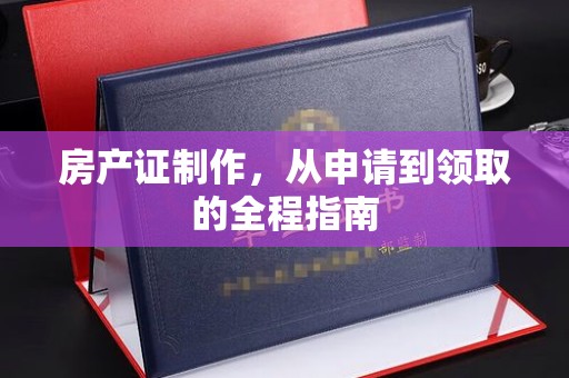 博山房产证制作，从申请到领取的全程指南