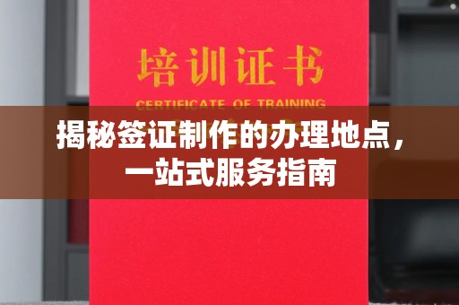 博山揭秘签证制作的办理地点，一站式服务指南