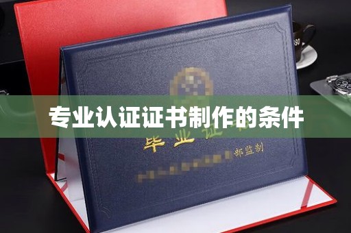 博山专业认证证书制作的条件