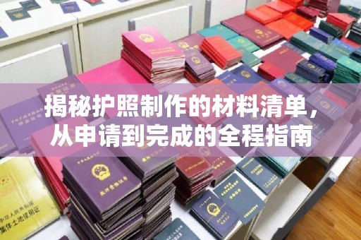 博山揭秘护照制作的材料清单，从申请到完成的全程指南