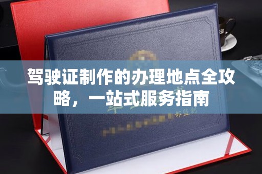 博山驾驶证制作的办理地点全攻略，一站式服务指南