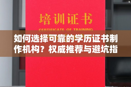 博山如何选择可靠的学历证书制作机构？权威推荐与避坑指南