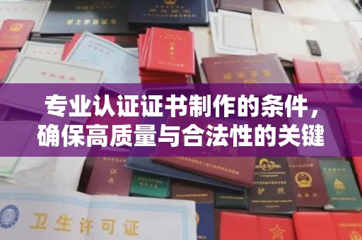 博山专业认证证书制作的条件，确保高质量与合法性的关键要素