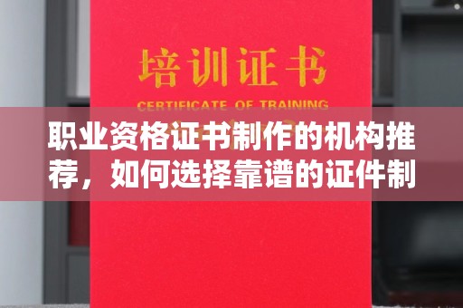 博山职业资格证书制作的机构推荐，如何选择靠谱的证件制作公司？